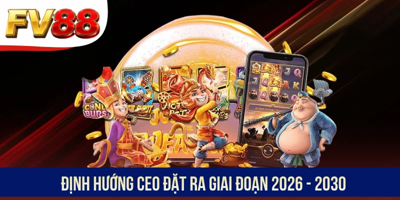 Định hướng CEO đặt ra giai đoạn 2026 - 2030